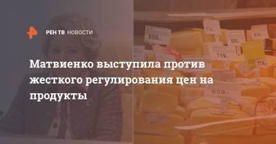 Матвиенко выступила против жесткого регулирования цен на продукты