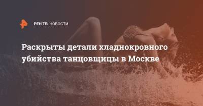 Раскрыты детали хладнокровного убийства танцовщицы в Москве