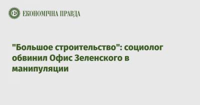 "Большое строительство": социолог обвинил Офис Зеленского в манипуляции - epravda.com.ua