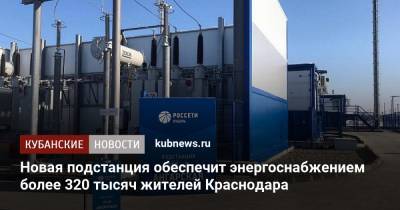 Новая подстанция обеспечит энергоснабжением более 320 тысяч жителей Краснодара