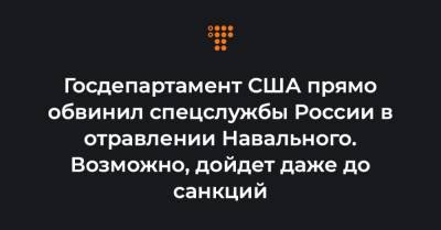 Госдепартамент США прямо обвинил спецслужбы России в отравлении Навального. Возможно, дойдет даже до санкций