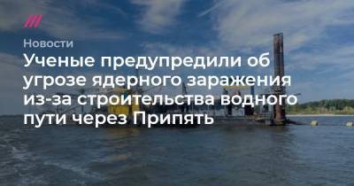 Ученые предупредили об угрозе ядерного заражения из-за строительства водного пути через Припять