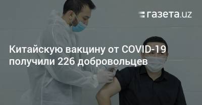 Китайскую вакцину от COVID-19 получили 226 добровольцев