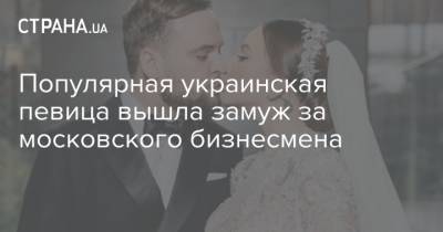Популярная украинская певица вышла замуж за московского бизнесмена