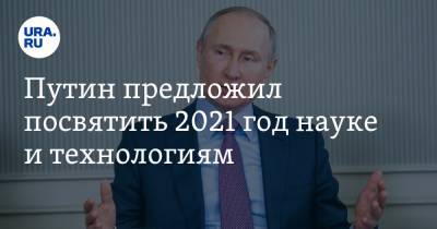 Путин предложил посвятить 2021 год науке и технологиям. Инсайд URA.RU подтвердился