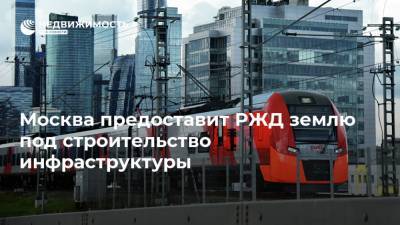 Москва предоставит РЖД землю под строительство инфраструктуры
