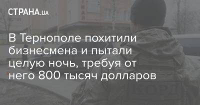 В Тернополе похитили бизнесмена и пытали целую ночь, требуя от него 800 тысяч долларов