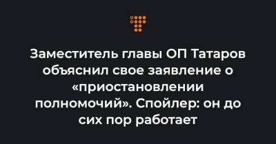 Заместитель главы ОП Татаров объяснил свое заявление о «приостановлении полномочий». Спойлер: он до сих пор работает