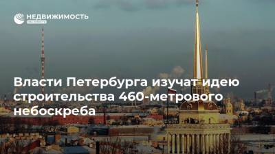 Власти Петербурга изучат идею строительства 460-метрового небоскреба