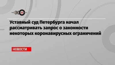 Уставный суд Петербурга начал рассматривать запрос о законности некоторых коронавирусных ограничений