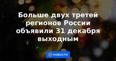 Больше двух третей регионов России объявили 31 декабря выходным