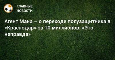 Агент Мана – о переходе полузащитника в «Краснодар» за 10 миллионов: «Это неправда»