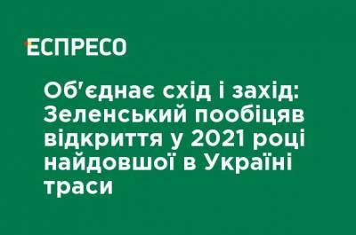 Объединит восток и запад: Зеленский пообещал открытие в 2021 году самой длинной в Украине трассы