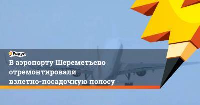 В аэропорту Шереметьево отремонтировали взлетно-посадочную полосу