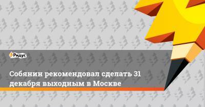 Собянин рекомендовал сделать 31 декабря выходным в Москве