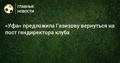 «Уфа» предложила Газизову вернуться на пост гендиректора клуба