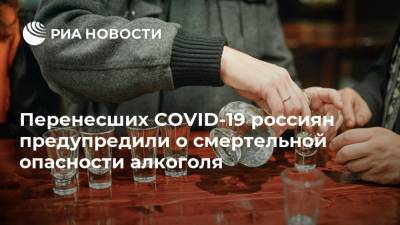 Перенесших COVID-19 россиян предупредили о смертельной опасности алкоголя
