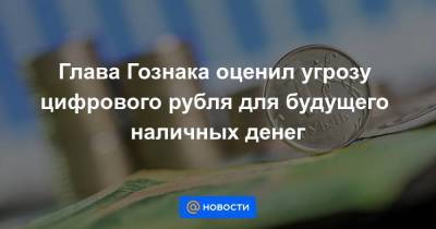 Глава Гознака оценил угрозу цифрового рубля для будущего наличных денег