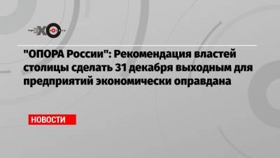 «ОПОРА России»: Рекомендация властей столицы сделать 31 декабря выходным для предприятий экономически оправдана