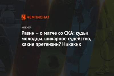 Разин – о матче со СКА: судьи молодцы, шикарное судейство, какие претензии? Никаких