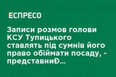 Записи разговоров председателя КСУ Тупицкого ставят под сомнение его право занимать должность, - представитель Зеленского