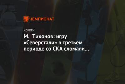 М. Тихонов: игру «Северстали» в третьем периоде со СКА сломали удаления