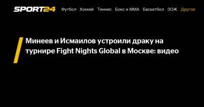 Минеев и Исмаилов устроили драку на турнире Fight Nights Global в Москве: видео