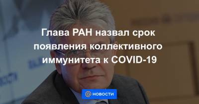 Глава РАН назвал срок появления коллективного иммунитета к COVID-19