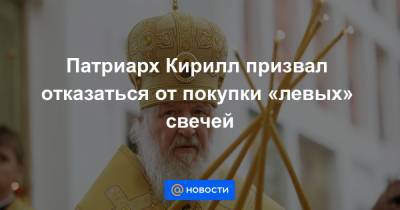 Патриарх Кирилл призвал отказаться от покупки «левых» свечей