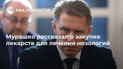 Мурашко рассказал о закупке лекарств для лечения нозологий