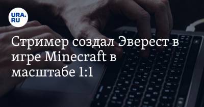 Стример создал Эверест в игре Minecraft в масштабе 1:1.