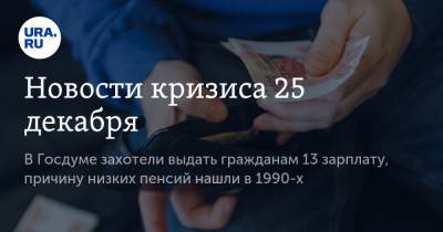 Новости кризиса 25 декабря. В Госдуме захотели выдать гражданам 13 зарплату, причину низких пенсий нашли в 1990-х