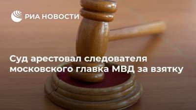 Суд арестовал следователя московского главка МВД за взятку