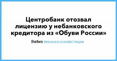 Центробанк отозвал лицензию у небанковского кредитора из «Обуви России»