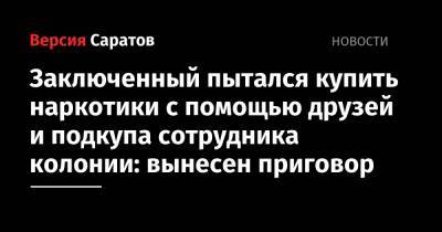 Заключенный пытался купить наркотики с помощью друзей и подкупа сотрудника колонии: вынесен приговор