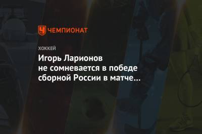 Игорь Ларионов не сомневается в победе сборной России в матче с командой США