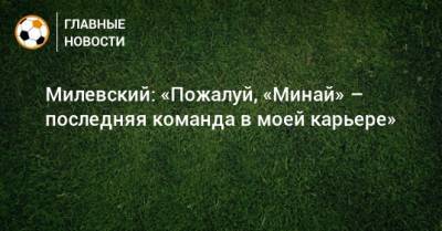 Милевский: «Пожалуй, «Минай» – последняя команда в моей карьере»