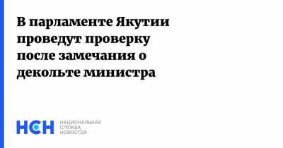 В парламенте Якутии проведут проверку после замечания о декольте министра