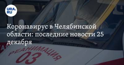 Коронавирус в Челябинской области: последние новости 25 декабря. Власти готовят решение по карантину, ковидные базы закрываются