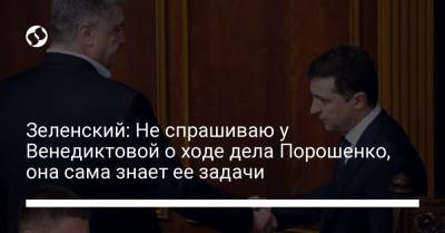 Зеленский: Не спрашиваю у Венедиктовой о ходе дела Порошенко, она сама знает ее задачи