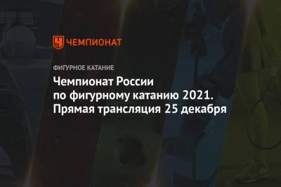 Чемпионат России по фигурному катанию 2021. Прямая трансляция 25 декабря