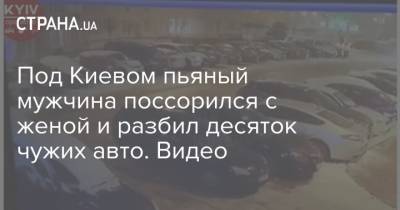 Под Киевом пьяный мужчина поссорился с женой и разбил десяток чужих авто. Видео