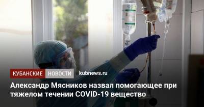 Александр Мясников назвал помогающее при тяжелом течении COVID-19 вещество