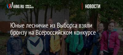 Юные лесничие из Выборга взяли бронзу на Всероссийском конкурсе
