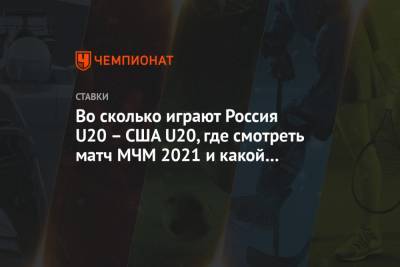 Во сколько играют Россия U20 – США U20, где смотреть матч МЧМ 2021 и какой прогноз