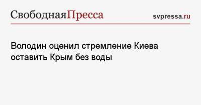 Володин оценил стремление Киева оставить Крым без воды