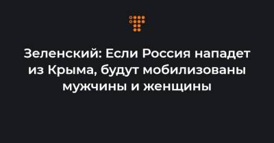 Зеленский: Если Россия нападет из Крыма, будут мобилизованы мужчины и женщины