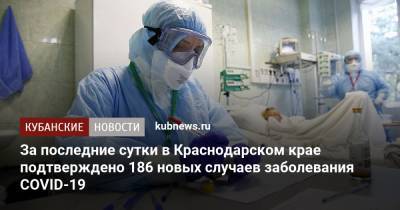 За последние сутки в Краснодарском крае подтверждено 186 новых случаев заболевания COVID-19