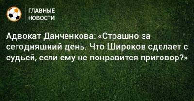 Адвокат Данченкова: «Страшно за сегодняшний день. Что Широков сделает с судьей, если ему не понравится приговор?»