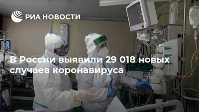 В России выявили 29 018 новых случаев коронавируса